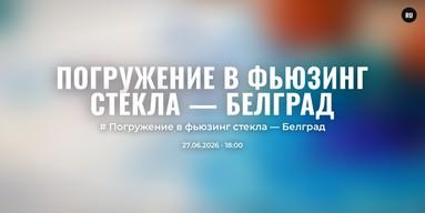 Погружение в фьюзинг стекла — Белград
